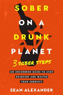 Sober On A Drunk Planet: 3 Sober Steps. An Uncommon Guide To Stop Drinking and Master Your Sobriety